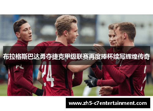布拉格斯巴达勇夺捷克甲级联赛再度捧杯续写辉煌传奇
