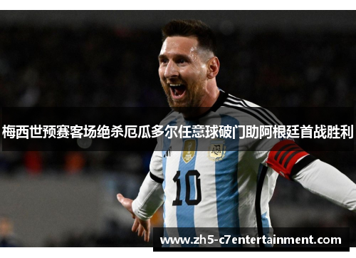 梅西世预赛客场绝杀厄瓜多尔任意球破门助阿根廷首战胜利