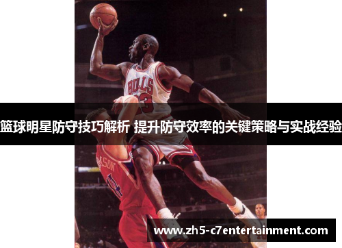 篮球明星防守技巧解析 提升防守效率的关键策略与实战经验 篮球明星防守技巧解析 提升防守效率的关键策略与实战经验