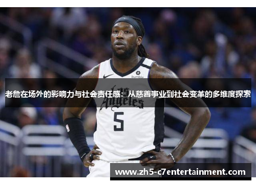 老詹在场外的影响力与社会责任感:从慈善事业到社会变革的多维度探索 老詹在场外的影响力与社会责任感:从慈善事业到社会变革的多维度探索