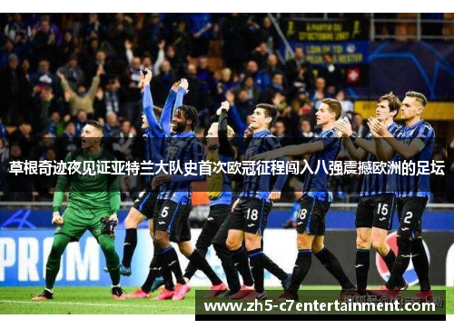 草根奇迹夜见证亚特兰大队史首次欧冠征程闯入八强震撼欧洲的足坛
