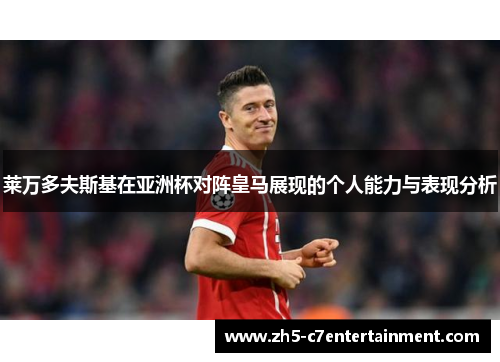 莱万多夫斯基在亚洲杯对阵皇马展现的个人能力与表现分析