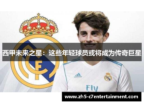 西甲未来之星：这些年轻球员或将成为传奇巨星