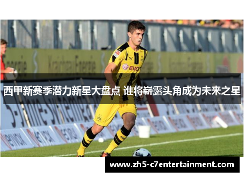 西甲新赛季潜力新星大盘点 谁将崭露头角成为未来之星