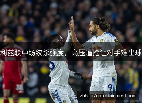 利兹联中场绞杀强度，高压逼抢让对手难出球