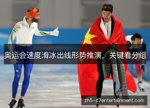 奥运会速度滑冰出线形势推演，关键看分组