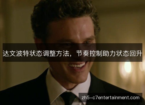 达文波特状态调整方法,节奏控制助力状态回升 达文波特状态调整方法,节奏控制助力状态回升