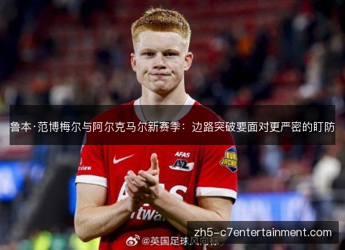 鲁本·范博梅尔与阿尔克马尔新赛季:边路突破要面对更严密的盯防 鲁本·范博梅尔与阿尔克马尔新赛季:边路突破要面对更严密的盯防